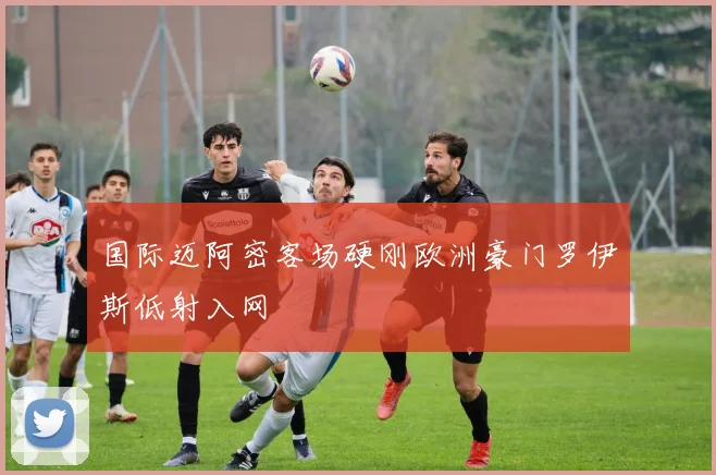 国际迈阿密客场硬刚欧洲豪门罗伊斯低射入网