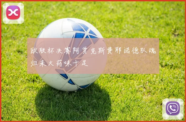 欧联杯决赛阿贾克斯费耶诺德队魂归来火药味十足