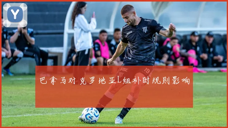 巴拿马对克罗地亚L组补时规则影响