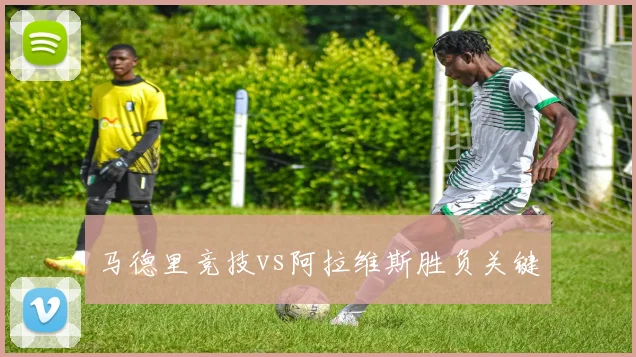 马德里竞技vs阿拉维斯胜负关键