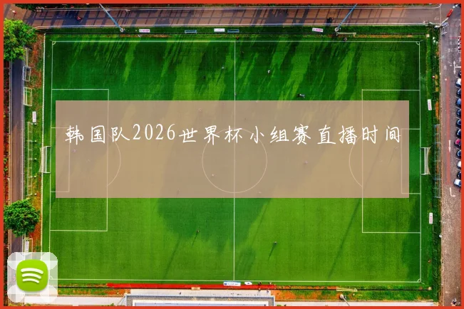 韩国队2026世界杯小组赛直播时间