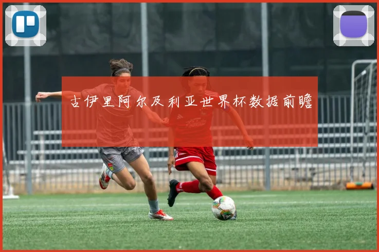 古伊里阿尔及利亚世界杯数据前瞻