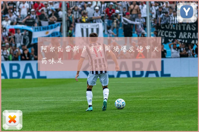 阿尔瓦雷斯卢卡库同场爆发德甲火药味足