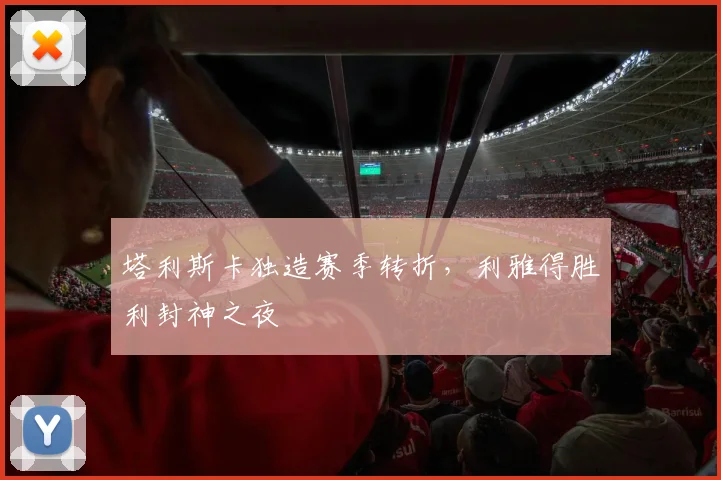 塔利斯卡独造赛季转折，利雅得胜利封神之夜