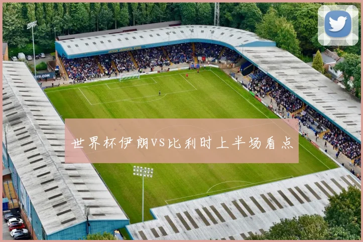 世界杯伊朗vs比利时上半场看点