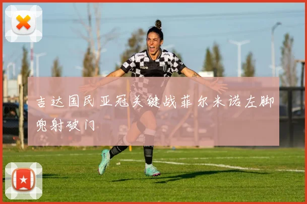 吉达国民亚冠关键战菲尔米诺左脚兜射破门