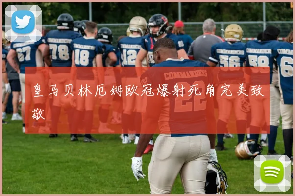 皇马贝林厄姆欧冠爆射死角完美致敬