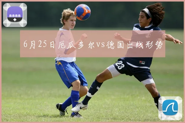6月25日厄瓜多尔vs德国出线形势