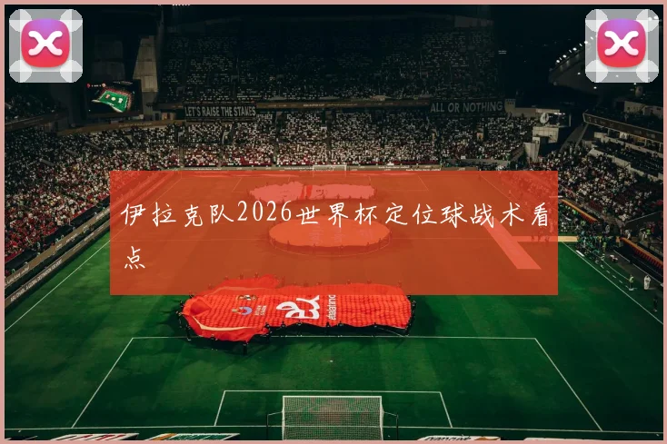 伊拉克队2026世界杯定位球战术看点
