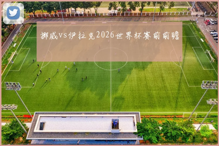挪威vs伊拉克2026世界杯赛前前瞻