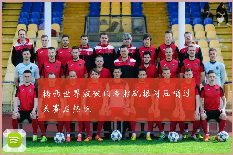 梅西世界波破门洛杉矶银河压哨过关赛后热议