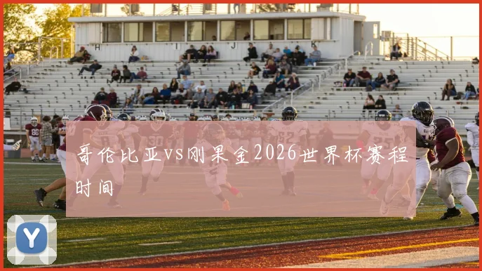 哥伦比亚vs刚果金2026世界杯赛程时间