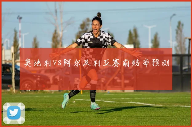奥地利vs阿尔及利亚赛前赔率预测