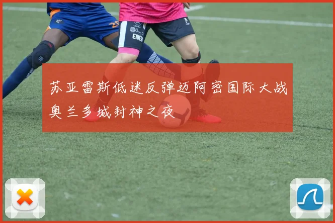 苏亚雷斯低迷反弹迈阿密国际大战奥兰多城封神之夜