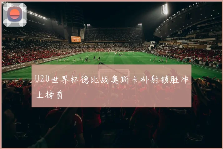 U20世界杯德比战奥斯卡补射锁胜冲上榜首