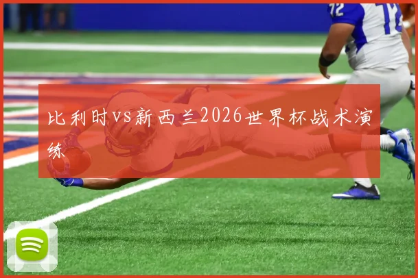比利时vs新西兰2026世界杯战术演练