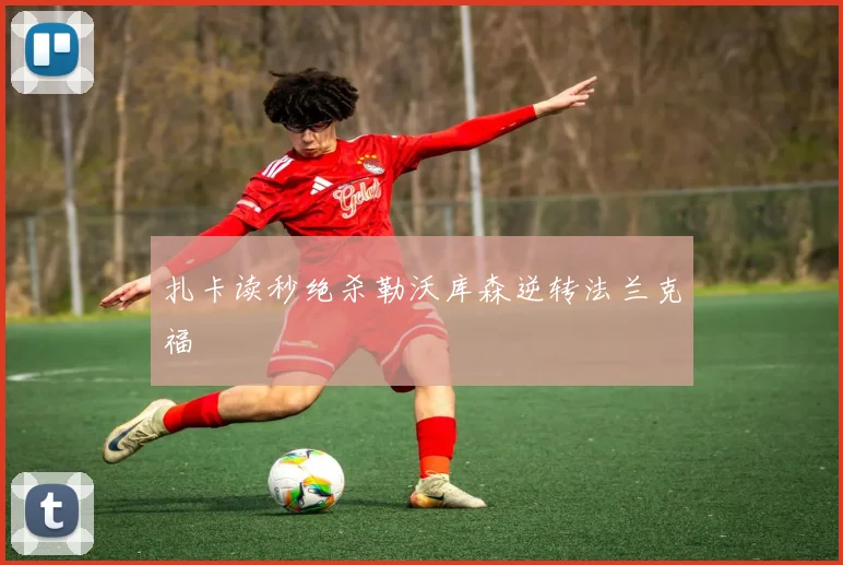扎卡读秒绝杀勒沃库森逆转法兰克福