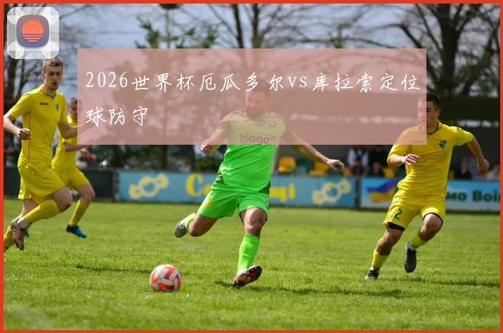 2026世界杯厄瓜多尔vs库拉索定位球防守