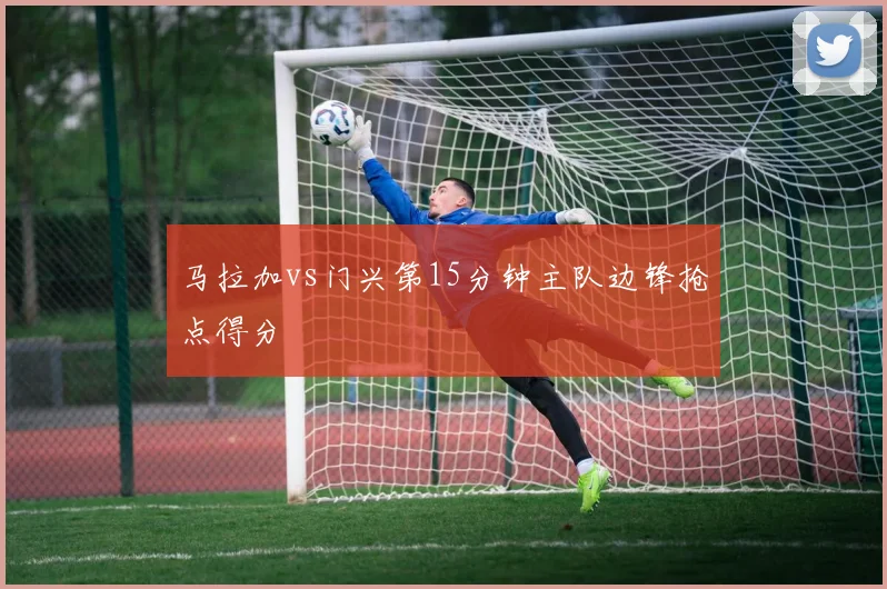 马拉加vs门兴第15分钟主队边锋抢点得分