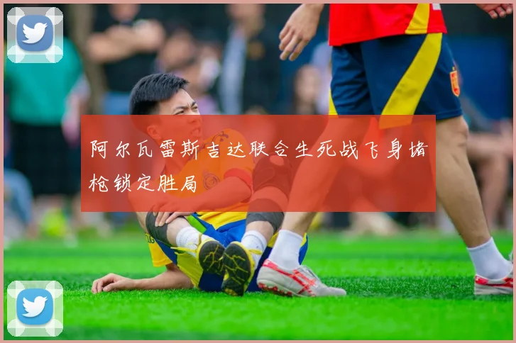 阿尔瓦雷斯吉达联合生死战飞身堵枪锁定胜局