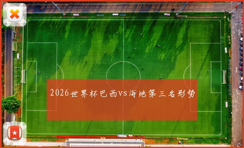2026世界杯巴西vs海地第三名形势