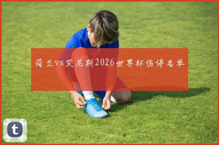 荷兰vs突尼斯2026世界杯伤停名单
