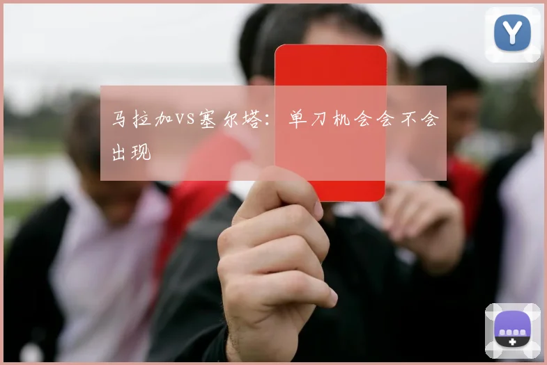 马拉加vs塞尔塔：单刀机会会不会出现