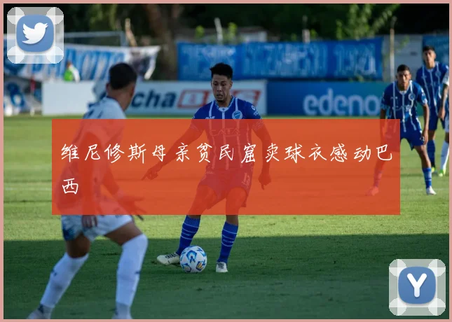 维尼修斯母亲贫民窟卖球衣感动巴西