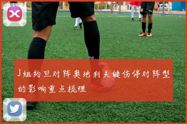J组约旦对阵奥地利关键伤停对阵型的影响重点梳理