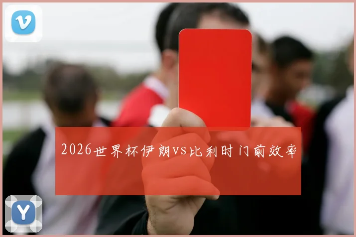 2026世界杯伊朗vs比利时门前效率