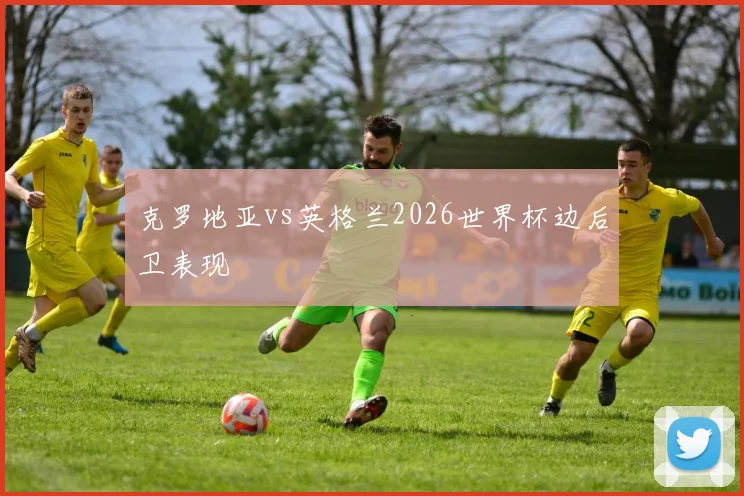 克罗地亚vs英格兰2026世界杯边后卫表现