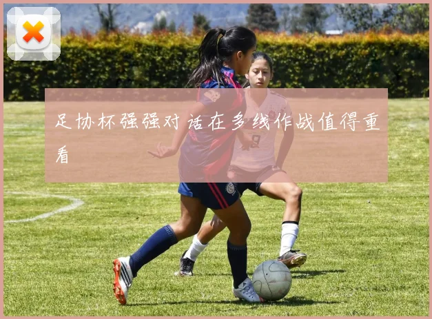 足协杯强强对话在多线作战值得重看