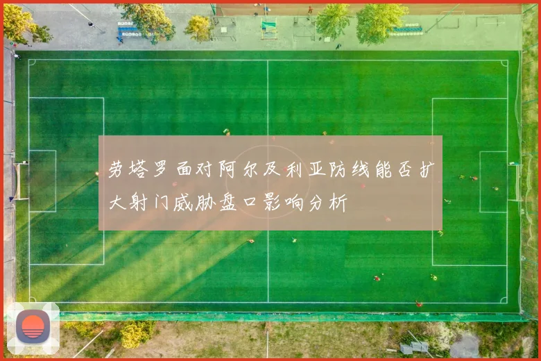 劳塔罗面对阿尔及利亚防线能否扩大射门威胁盘口影响分析