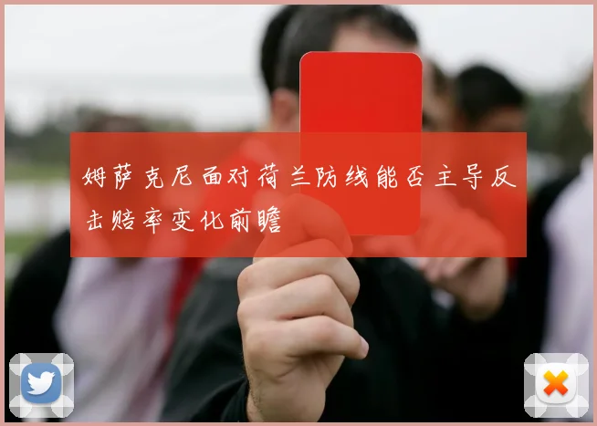 姆萨克尼面对荷兰防线能否主导反击赔率变化前瞻