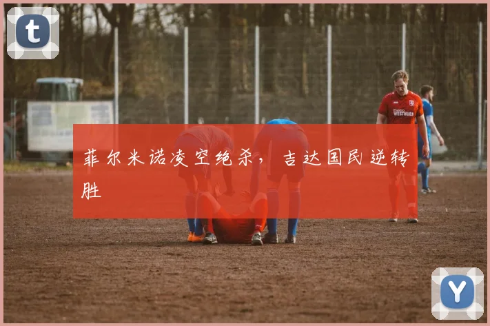 菲尔米诺凌空绝杀，吉达国民逆转胜
