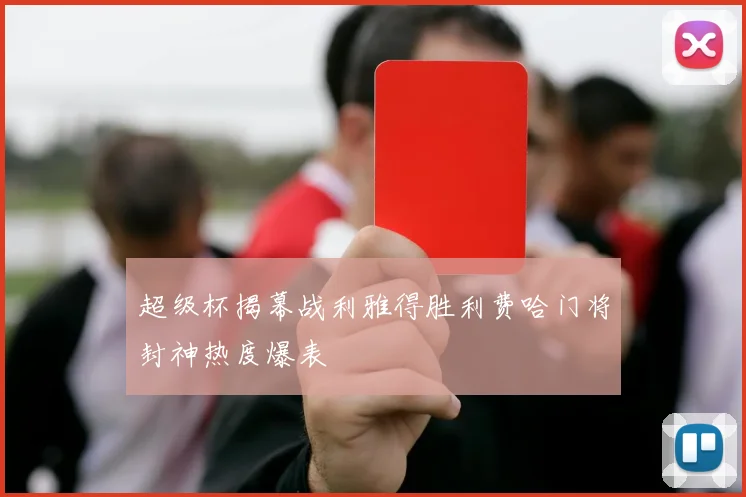 超级杯揭幕战利雅得胜利费哈门将封神热度爆表