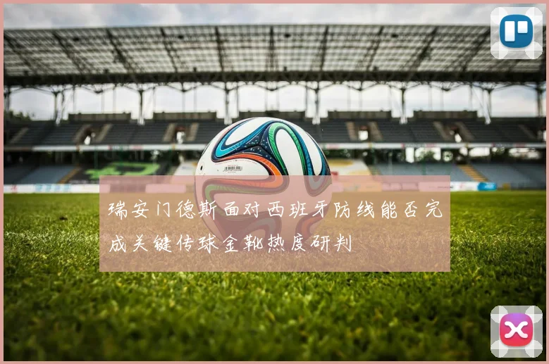 瑞安门德斯面对西班牙防线能否完成关键传球金靴热度研判