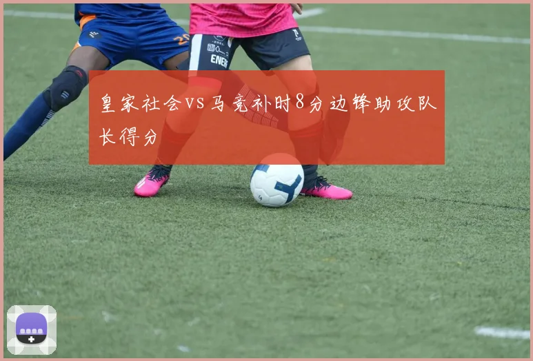 皇家社会vs马竞补时8分边锋助攻队长得分
