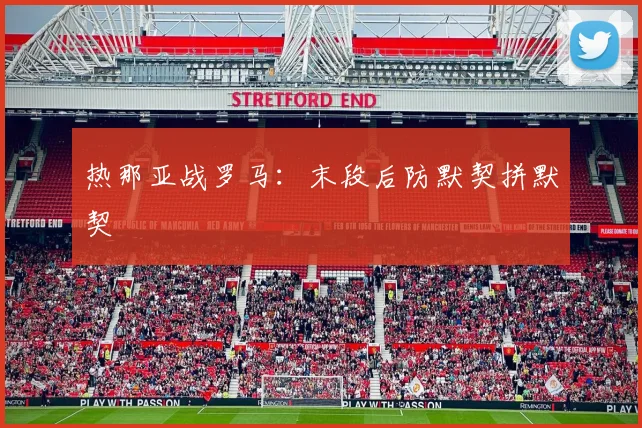 热那亚战罗马：末段后防默契拼默契