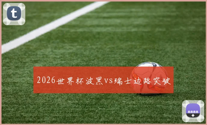 2026世界杯波黑vs瑞士边路突破
