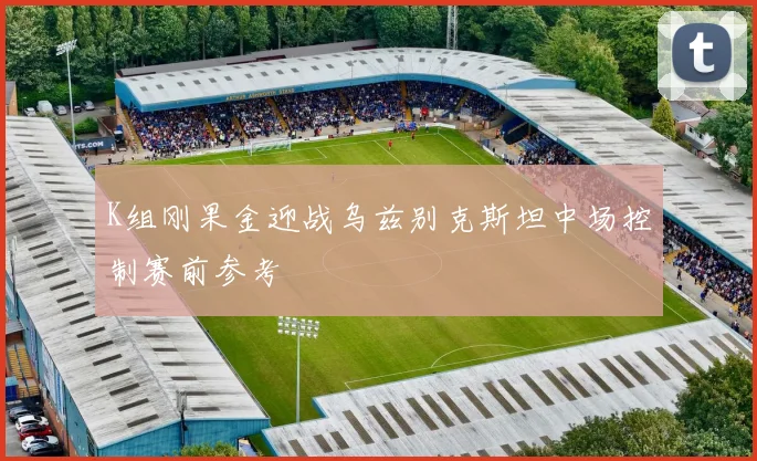 K组刚果金迎战乌兹别克斯坦中场控制赛前参考