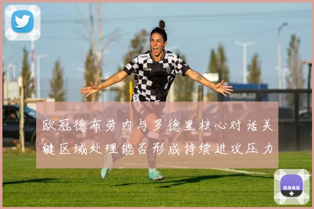 欧冠德布劳内与罗德里核心对话关键区域处理能否形成持续进攻压力