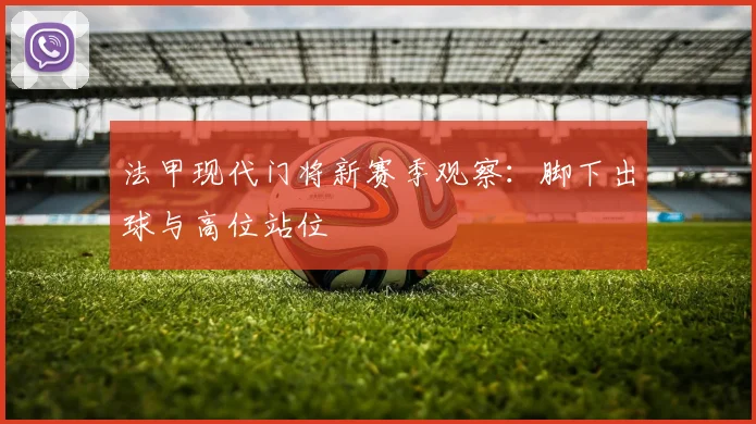 法甲现代门将新赛季观察：脚下出球与高位站位