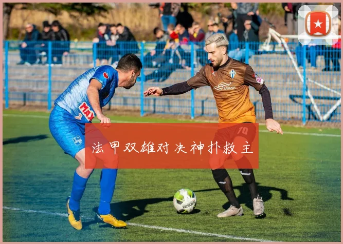 法甲双雄对决神扑救主