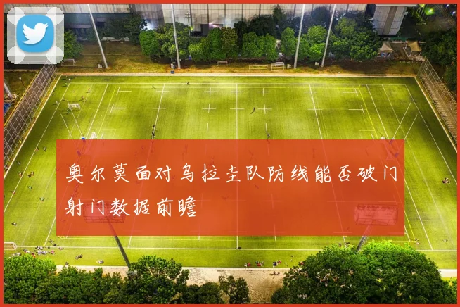 奥尔莫面对乌拉圭队防线能否破门射门数据前瞻