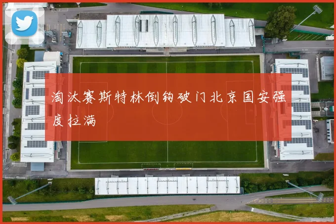 淘汰赛斯特林倒钩破门北京国安强度拉满