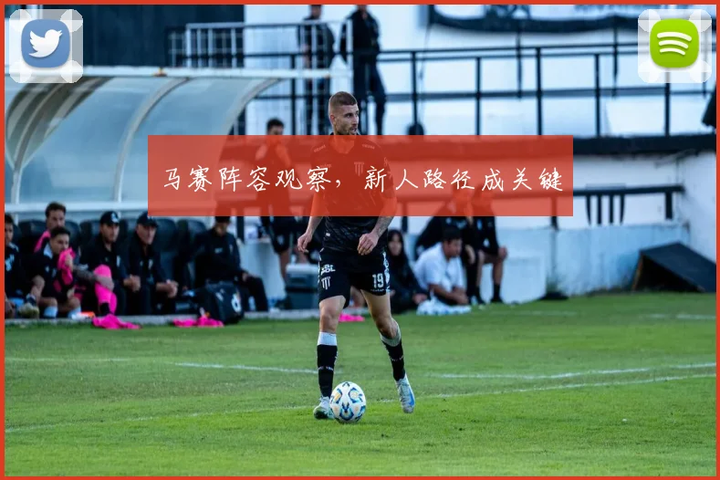 马赛阵容观察，新人路径成关键